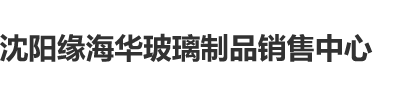 撅起大肥屁股操沈阳缘海华玻璃制品销售中心